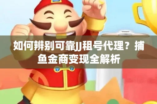 如何辨别可靠JJ租号代理？捕鱼金商变现全解析