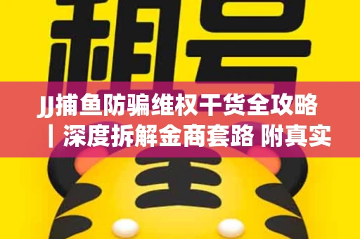 JJ捕鱼防骗维权干货全攻略｜深度拆解金商套路 附真实操作案例